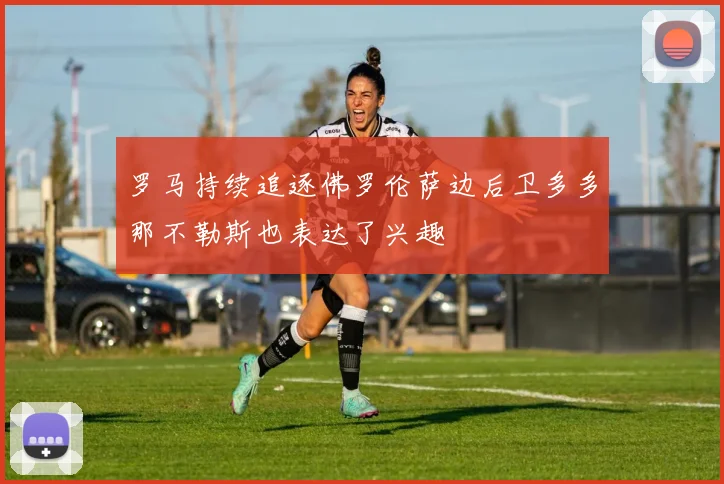 罗马持续追逐佛罗伦萨边后卫多多那不勒斯也表达了兴趣