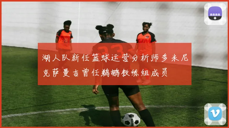 湖人队新任篮球运营分析师多米尼克萨曼吉曾任鹈鹕教练组成员