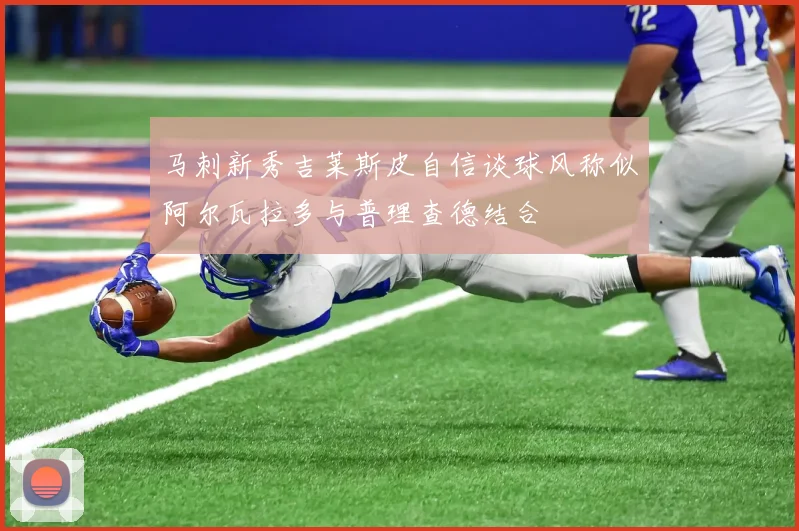 马刺新秀吉莱斯皮自信谈球风称似阿尔瓦拉多与普理查德结合