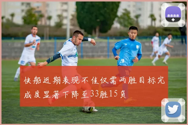 快船近期表现不佳仅需两胜目标完成度显著下降至33胜15负