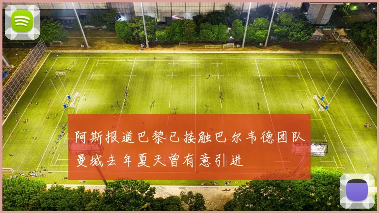 阿斯报道巴黎已接触巴尔韦德团队曼城去年夏天曾有意引进
