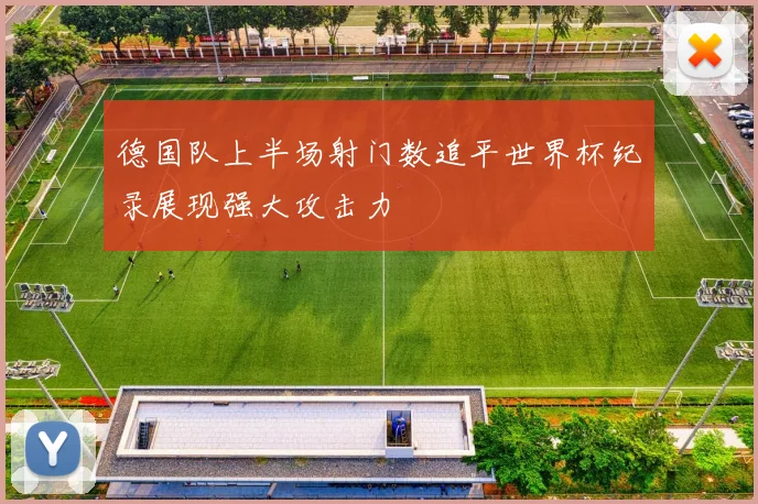 德国队上半场射门数追平世界杯纪录展现强大攻击力