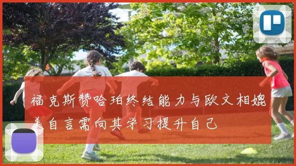 福克斯赞哈珀终结能力与欧文相媲美自言需向其学习提升自己