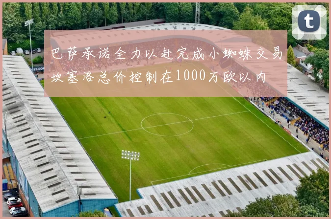 巴萨承诺全力以赴完成小蜘蛛交易坎塞洛总价控制在1000万欧以内