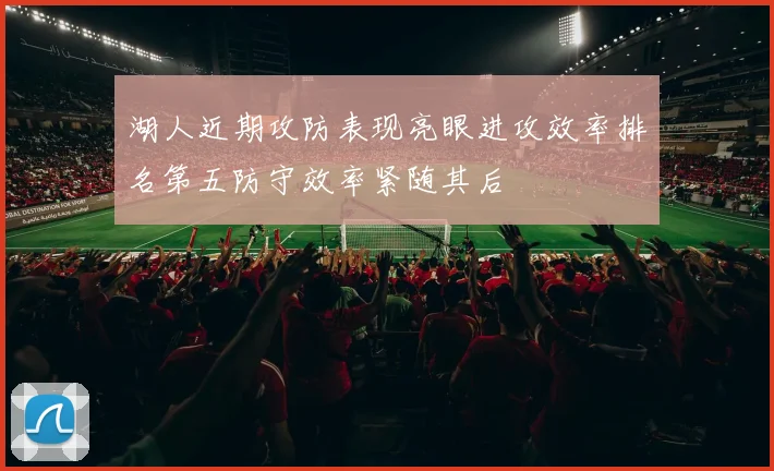 湖人近期攻防表现亮眼进攻效率排名第五防守效率紧随其后