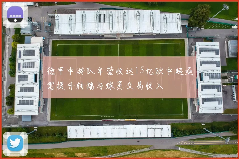 德甲中游队年营收达15亿欧中超亟需提升转播与球员交易收入