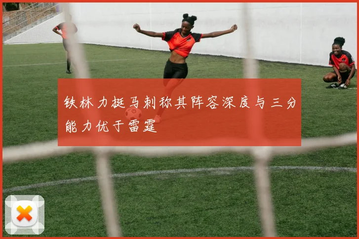 铁林力挺马刺称其阵容深度与三分能力优于雷霆