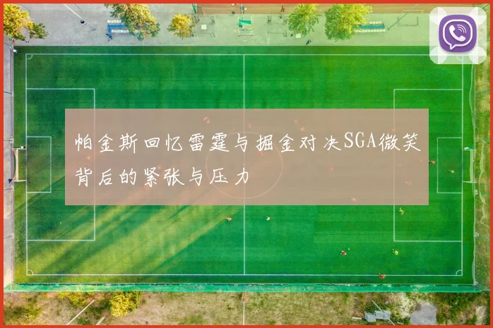 帕金斯回忆雷霆与掘金对决SGA微笑背后的紧张与压力