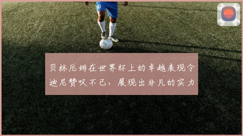 贝林厄姆在世界杯上的卓越表现令迪尼赞叹不已，展现出非凡的实力与魅力